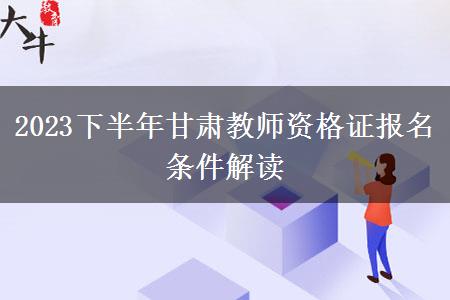 2023下半年甘肃教师资格证报名条件解读