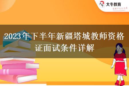 2023年下半年新疆塔城教师资格证面试条件详解