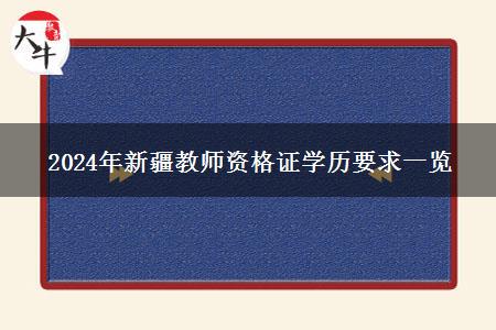 2024年新疆教师资格证学历要求一览