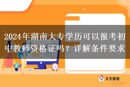 2024年湖南大专学历可以报考初中教师资格证吗？详解条件要求