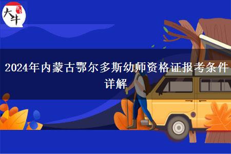 2024年内蒙古鄂尔多斯幼师资格证报考条件详解