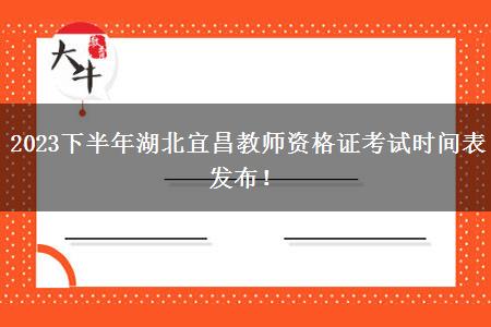 2023下半年湖北宜昌教师资格证考试时间表发布！