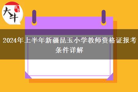 2024年上半年新疆昆玉小学教师资格证报考条件详解