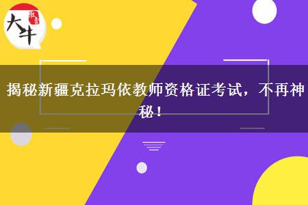 揭秘新疆克拉玛依教师资格证考试，不再神秘！