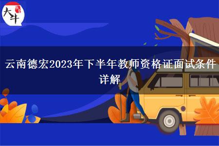 云南德宏2023年下半年教师资格证面试条件详解