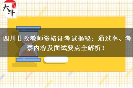 四川甘孜教师资格证考试揭秘：通过率、考察内容及面试要点全解析！
