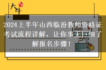 2024上半年山西临汾教师资格证考试流程详解，让你事无巨细了解报名步骤！