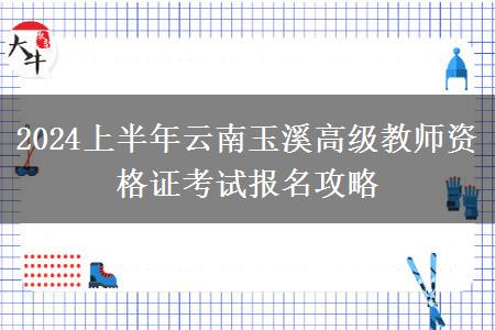 2024上半年云南玉溪高级教师资格证考试报名攻略