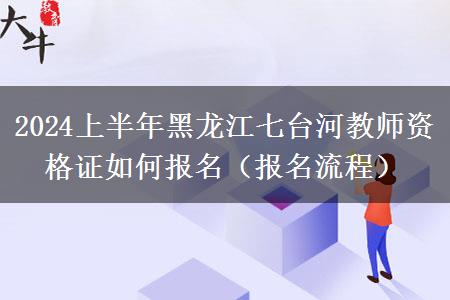 2024上半年黑龙江七台河教师资格证如何报名（报名流程）