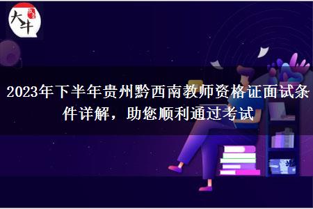 2023年下半年贵州黔西南教师资格证面试条件详解，助您顺利通过考试