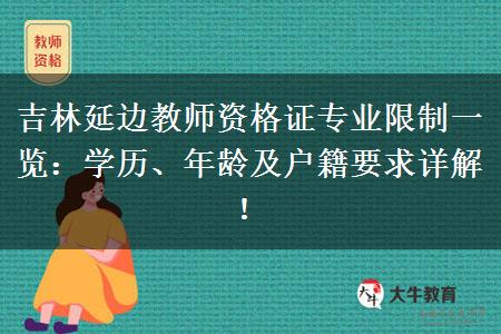 吉林延边教师资格证专业限制一览：学历、年龄及户籍要求详解！