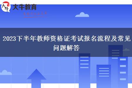 2023下半年教师资格证考试报名流程及常见问题解答