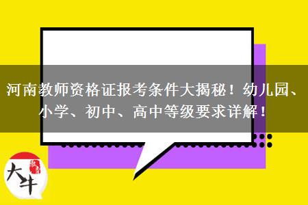 河南教师资格证报考条件大揭秘！幼儿园、小学、初中、高中等级要求详解！