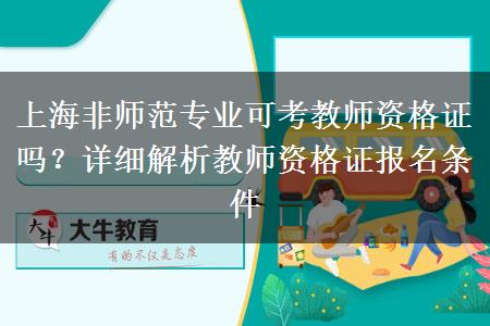 上海非师范专业可考教师资格证吗？详细解析教师资格证报名条件