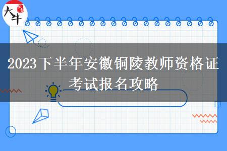 2023下半年安徽铜陵教师资格证考试报名攻略