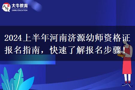 2024上半年河南济源幼师资格证报名指南，快速了解报名步骤！