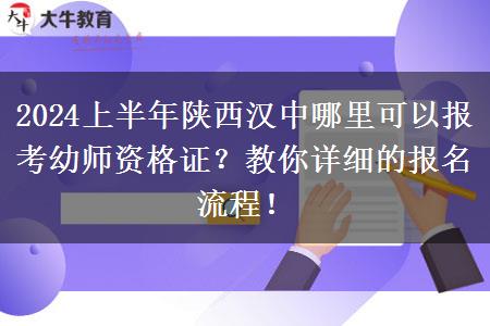 2024上半年陕西汉中哪里可以报考幼师资格证？教你详细的报名流程！