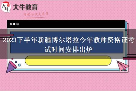 2023下半年新疆博尔塔拉今年教师资格证考试时间安排出炉