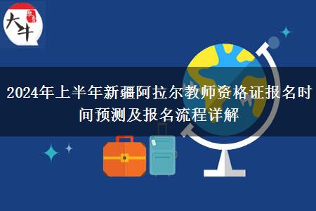 2024年上半年新疆阿拉尔教师资格证报名时间预测及报名流程详解