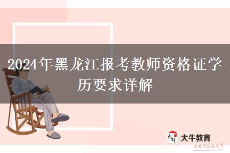 2024年黑龙江报考教师资格证学历要求详解