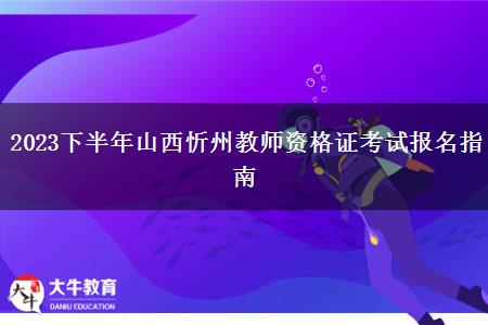 2023下半年山西忻州教师资格证考试报名指南