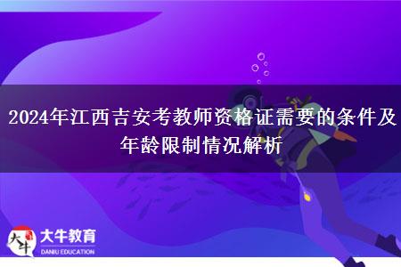 2024年江西吉安考教师资格证需要的条件及年龄限制情况解析