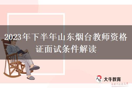 2023年下半年山东烟台教师资格证面试条件解读