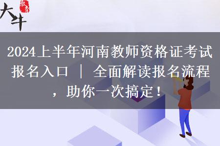 2024上半年河南教师资格证考试报名入口 | 全面解读报名流程，助你一次搞定！