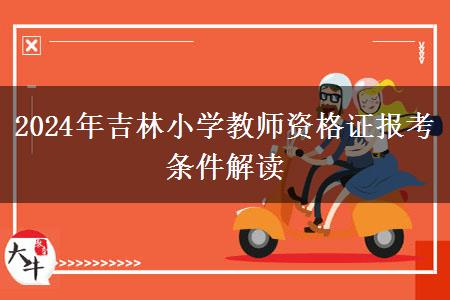 2024年吉林小学教师资格证报考条件解读