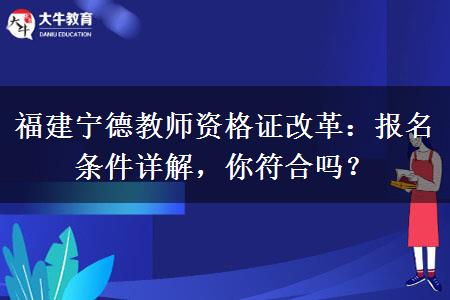 福建宁德教师资格证改革：报名条件详解，你符合吗？