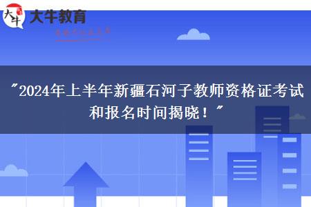 "2024年上半年新疆石河子教师资格证考试和报名时间揭晓！"