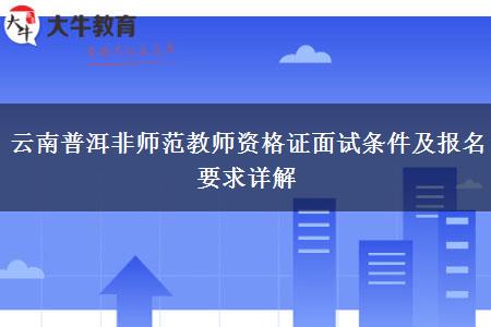 云南普洱非师范教师资格证面试条件及报名要求详解