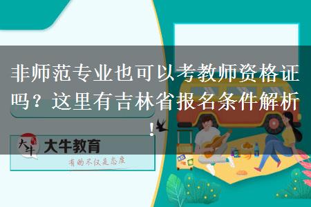 非师范专业也可以考教师资格证吗？这里有吉林省报名条件解析！