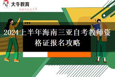 2024上半年海南三亚自考教师资格证报名攻略