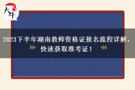 2023下半年湖南教师资格证报名流程详解，快速获取准考证！