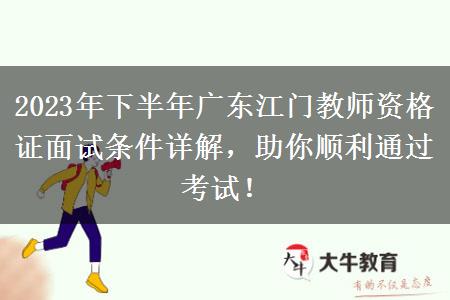 2023年下半年广东江门教师资格证面试条件详解，助你顺利通过考试！