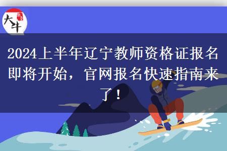 2024上半年辽宁教师资格证报名即将开始，官网报名快速指南来了！