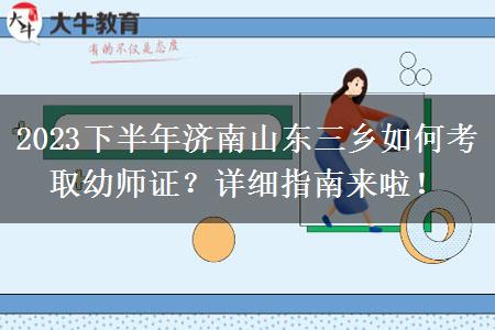 2023下半年济南山东三乡如何考取幼师证？详细指南来啦！