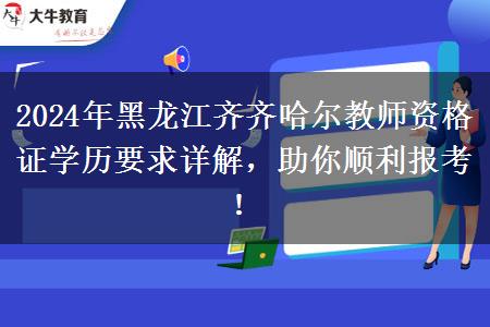 2024年黑龙江齐齐哈尔教师资格证学历要求详解，助你顺利报考！