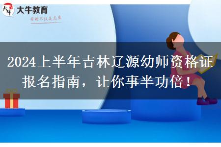 2024上半年吉林辽源幼师资格证报名指南，让你事半功倍！