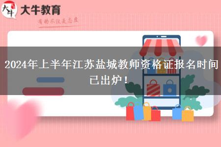 2024年上半年江苏盐城教师资格证报名时间已出炉！