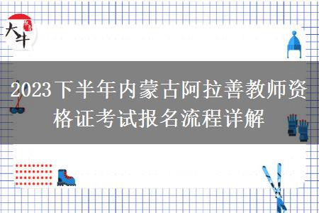 2023下半年内蒙古阿拉善教师资格证考试报名流程详解