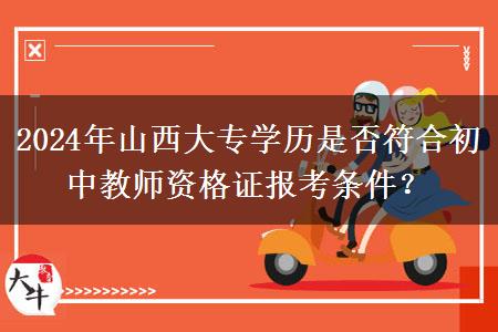 2024年山西大专学历是否符合初中教师资格证报考条件？