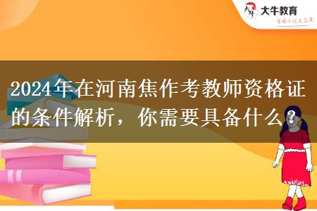 2024年在河南焦作考教师资格证的条件解析，你需要具备什么？