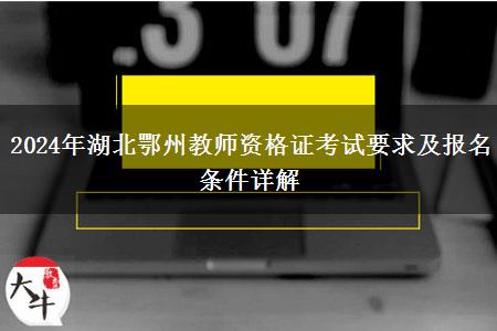 2024年湖北鄂州教师资格证考试要求及报名条件详解