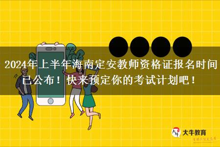 2024年上半年海南定安教师资格证报名时间已公布！快来预定你的考试计划吧！