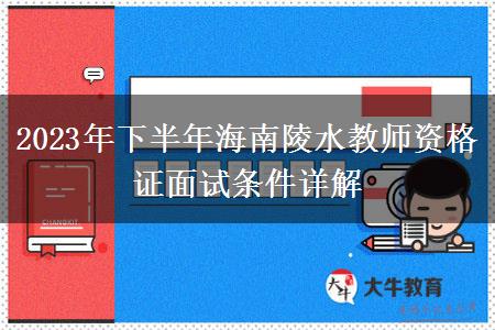 2023年下半年海南陵水教师资格证面试条件详解