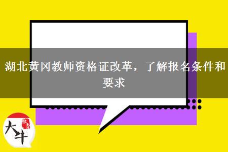 湖北黄冈教师资格证改革，了解报名条件和要求