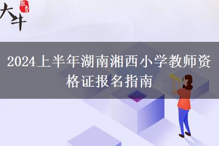 2024上半年湖南湘西小学教师资格证报名指南