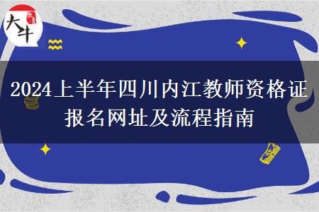 2024上半年四川内江教师资格证报名网址及流程指南